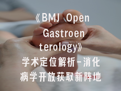 《BMJ Open Gastroenterology》学术定位解析-消化病学开放获取新阵地