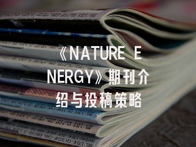 《NATURE ENERGY》期刊介绍与投稿策略