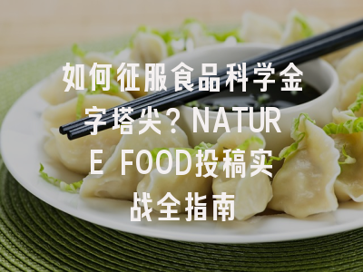 如何征服食品科学金字塔尖？NATURE FOOD投稿实战全指南