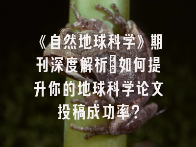《自然地球科学》期刊深度解析：如何提升你的地球科学论文投稿成功率？