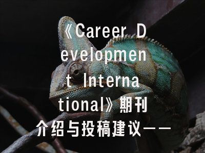 《Career Development International》期刊介绍与投稿建议——职业发展研究者必读指南