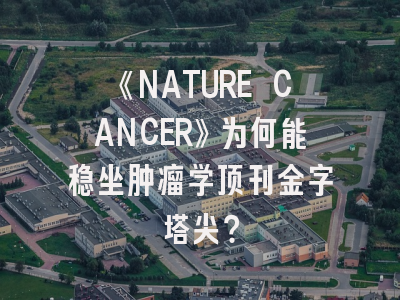 《NATURE CANCER》为何能稳坐肿瘤学顶刊金字塔尖？