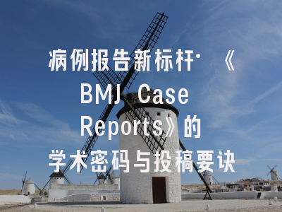 病例报告新标杆·《BMJ Case Reports》的学术密码与投稿要诀