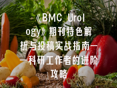 《BMC Urology》期刊特色解析与投稿实战指南——科研工作者的进阶攻略