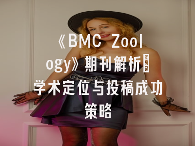 《BMC Zoology》期刊解析：学术定位与投稿成功策略