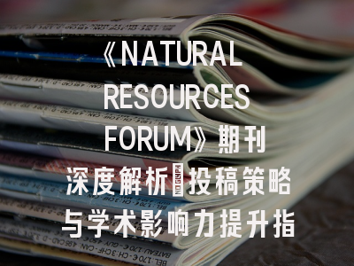 《NATURAL RESOURCES FORUM》期刊深度解析：投稿策略与学术影响力提升指南