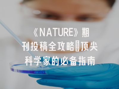 《NATURE》期刊投稿全攻略：顶尖科学家的必备指南