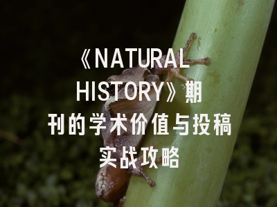 《NATURAL HISTORY》期刊的学术价值与投稿实战攻略