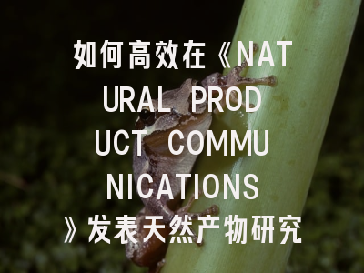 如何高效在《NATURAL PRODUCT COMMUNICATIONS》发表天然产物研究成果？