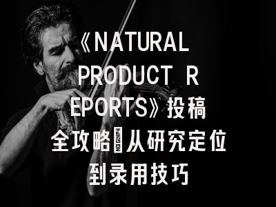 《NATURAL PRODUCT REPORTS》投稿全攻略：从研究定位到录用技巧