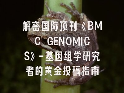 解密国际顶刊《BMC GENOMICS》-基因组学研究者的黄金投稿指南
