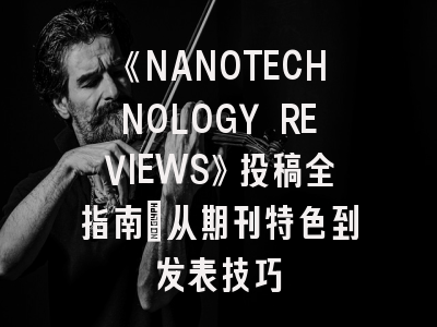 《NANOTECHNOLOGY REVIEWS》投稿全指南：从期刊特色到发表技巧