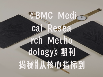 《BMC Medical Research Methodology》期刊揭秘_从核心指标到成功投稿的突破路径