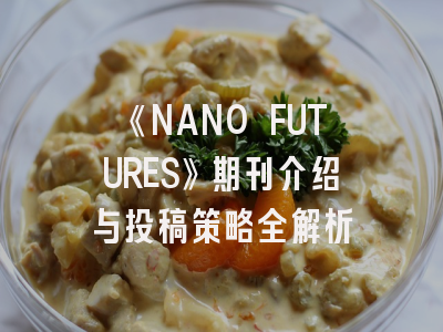 《NANO FUTURES》期刊介绍与投稿策略全解析
