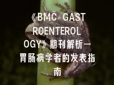 《BMC GASTROENTEROLOGY》期刊解析—胃肠病学者的发表指南