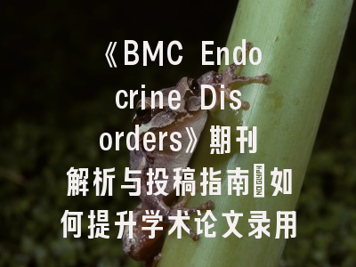 《BMC Endocrine Disorders》期刊解析与投稿指南_如何提升学术论文录用率？