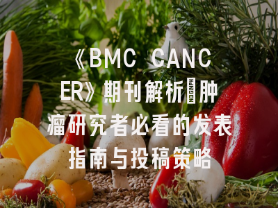 《BMC CANCER》期刊解析_肿瘤研究者必看的发表指南与投稿策略