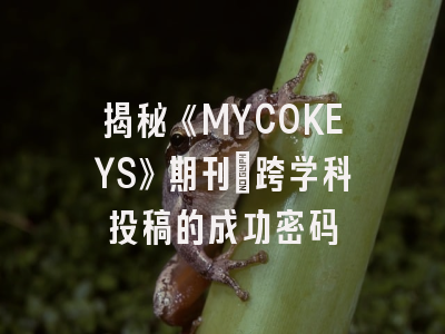 揭秘《MYCOKEYS》期刊：跨学科投稿的成功密码