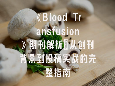 《Blood Transfusion》期刊解析_从创刊背景到投稿实战的完整指南