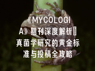 《MYCOLOGIA》期刊深度解析：真菌学研究的黄金标准与投稿全攻略