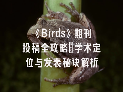 《Birds》期刊投稿全攻略：学术定位与发表秘诀解析