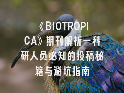 《BIOTROPICA》期刊解析—科研人员必知的投稿秘籍与避坑指南