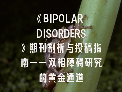 《BIPOLAR DISORDERS》期刊剖析与投稿指南——双相障碍研究的黄金通道