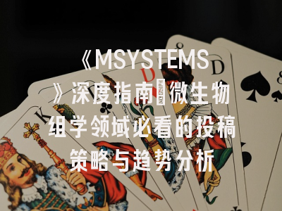 《MSYSTEMS》深度指南：微生物组学领域必看的投稿策略与趋势分析