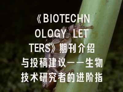 《BIOTECHNOLOGY LETTERS》期刊介绍与投稿建议——生物技术研究者的进阶指南
