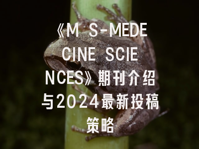 《M S-MEDECINE SCIENCES》期刊介绍与2024最新投稿策略