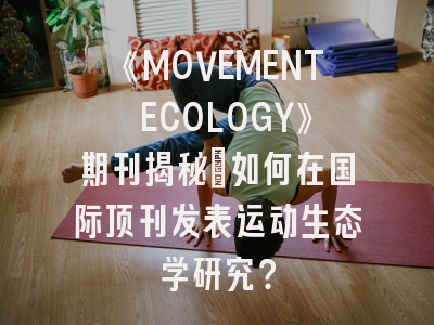 《MOVEMENT ECOLOGY》期刊揭秘：如何在国际顶刊发表运动生态学研究？