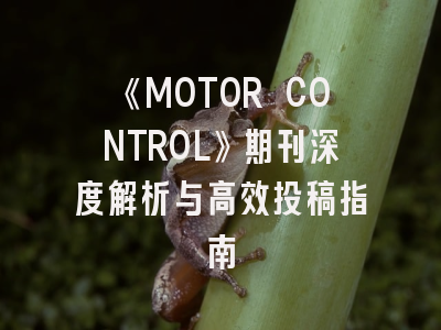 《MOTOR CONTROL》期刊深度解析与高效投稿指南