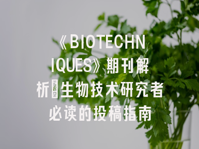 《BIOTECHNIQUES》期刊解析_生物技术研究者必读的投稿指南