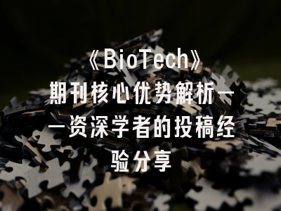 《BioTech》期刊核心优势解析——资深学者的投稿经验分享