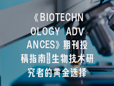 《BIOTECHNOLOGY ADVANCES》期刊投稿指南_生物技术研究者的黄金选择