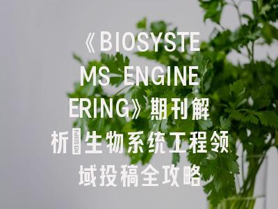 《BIOSYSTEMS ENGINEERING》期刊解析_生物系统工程领域投稿全攻略