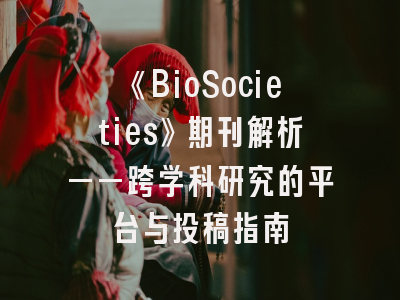 《BioSocieties》期刊解析——跨学科研究的平台与投稿指南