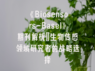 《Biosensors-Basel》期刊解析_生物传感领域研究者的战略选择