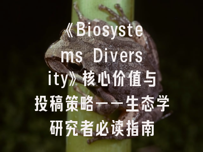 《Biosystems Diversity》核心价值与投稿策略——生态学研究者必读指南
