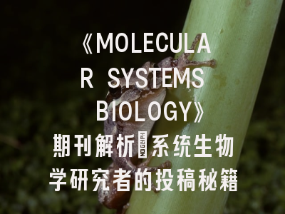 《MOLECULAR SYSTEMS BIOLOGY》期刊解析：系统生物学研究者的投稿秘籍