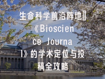 生命科学前沿阵地：《Bioscience Journal》的学术定位与投稿全攻略