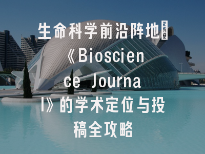 生命科学前沿阵地：《Bioscience Journal》的学术定位与投稿全攻略