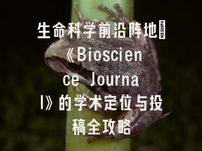 生命科学前沿阵地：《Bioscience Journal》的学术定位与投稿全攻略