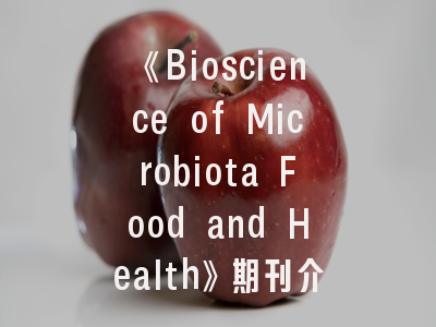 《Bioscience of Microbiota Food and Health》期刊介绍与投稿建议——微生物研究的黄金平台