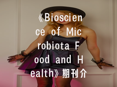 《Bioscience of Microbiota Food and Health》期刊介绍与投稿建议——微生物研究的黄金平台