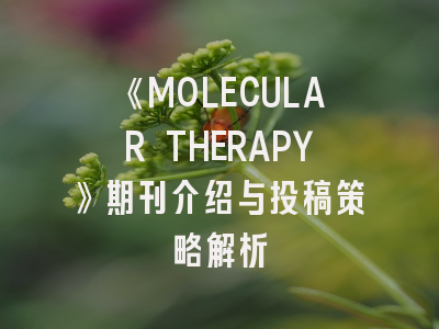 《MOLECULAR THERAPY》期刊介绍与投稿策略解析