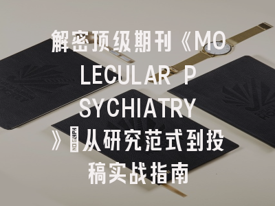 解密顶级期刊《MOLECULAR PSYCHIATRY》：从研究范式到投稿实战指南