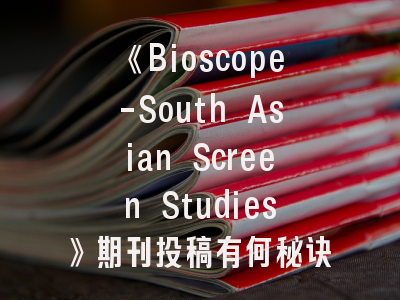 《Bioscope-South Asian Screen Studies》期刊投稿有何秘诀？- 资深学者揭露三大发表策略