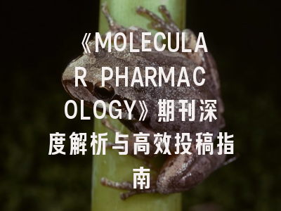 《MOLECULAR PHARMACOLOGY》期刊深度解析与高效投稿指南