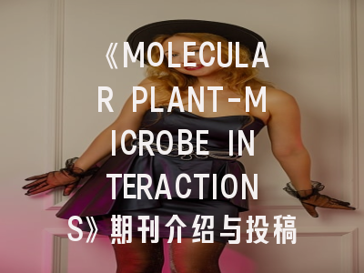 《MOLECULAR PLANT-MICROBE INTERACTIONS》期刊介绍与投稿策略解析